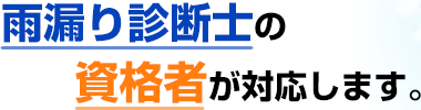 雨漏り診断士の資格者が対応します。