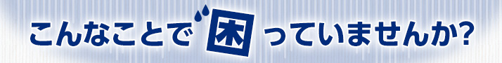 こんなことで困っていませんか？